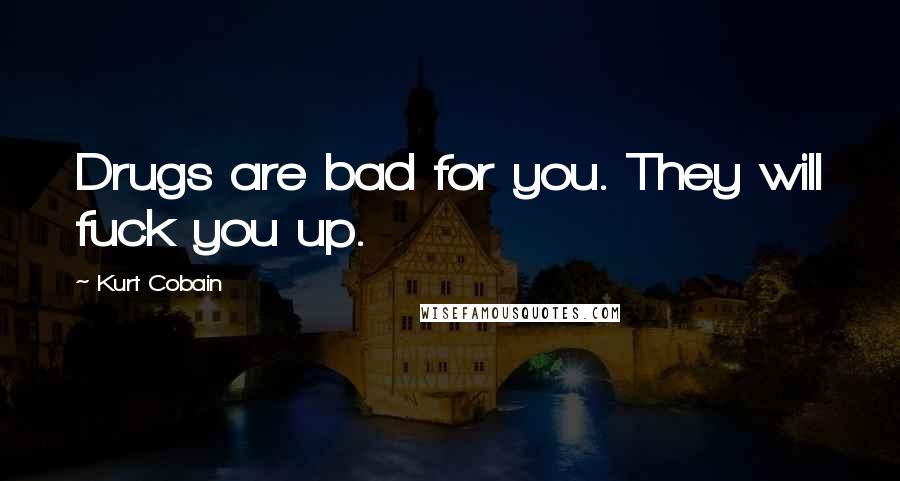 Kurt Cobain Quotes: Drugs are bad for you. They will fuck you up.