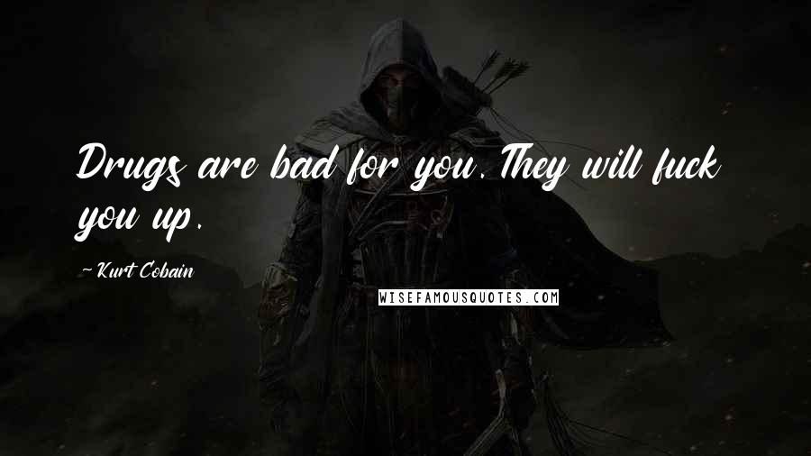 Kurt Cobain Quotes: Drugs are bad for you. They will fuck you up.