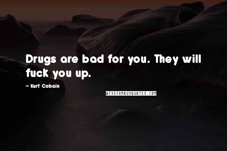 Kurt Cobain Quotes: Drugs are bad for you. They will fuck you up.