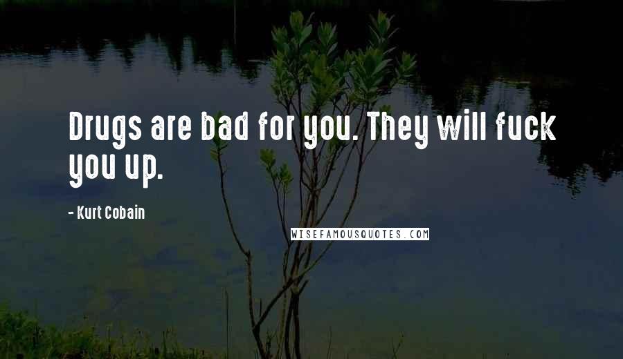 Kurt Cobain Quotes: Drugs are bad for you. They will fuck you up.