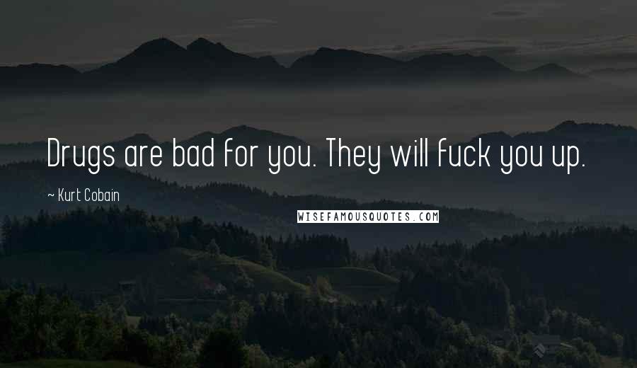 Kurt Cobain Quotes: Drugs are bad for you. They will fuck you up.