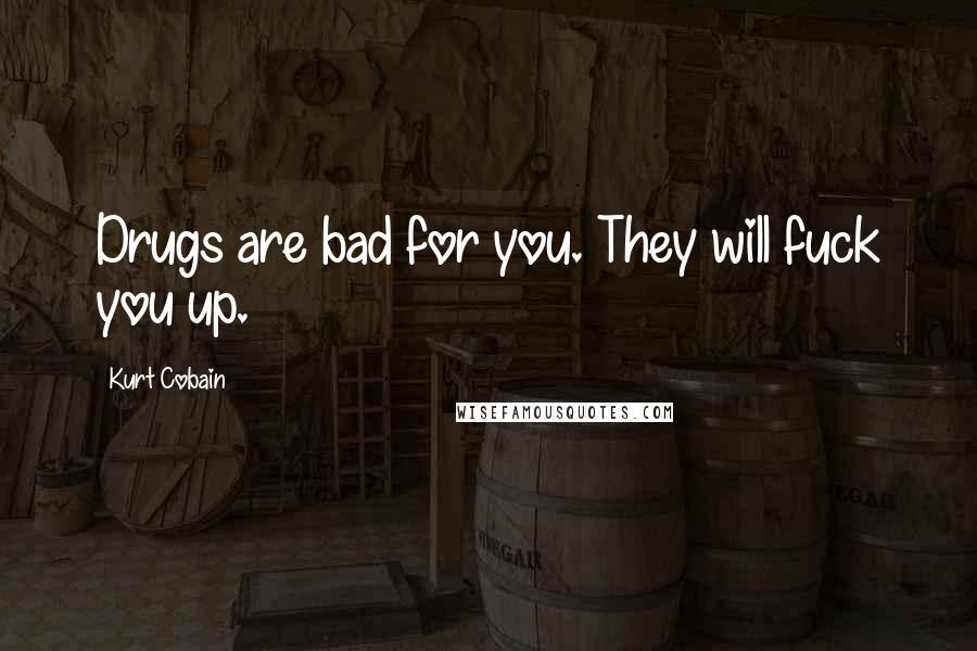 Kurt Cobain Quotes: Drugs are bad for you. They will fuck you up.