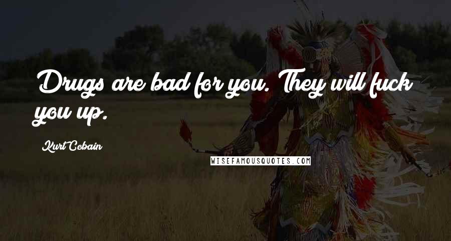 Kurt Cobain Quotes: Drugs are bad for you. They will fuck you up.