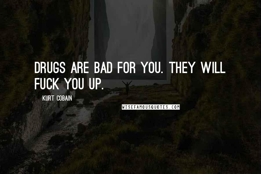 Kurt Cobain Quotes: Drugs are bad for you. They will fuck you up.