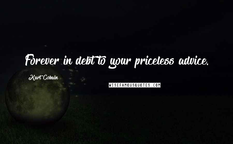 Kurt Cobain Quotes: Forever in debt to your priceless advice.