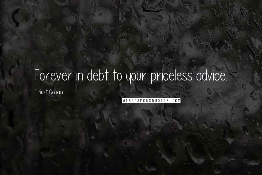 Kurt Cobain Quotes: Forever in debt to your priceless advice.