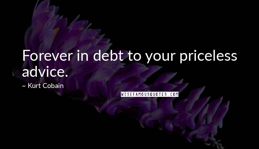 Kurt Cobain Quotes: Forever in debt to your priceless advice.