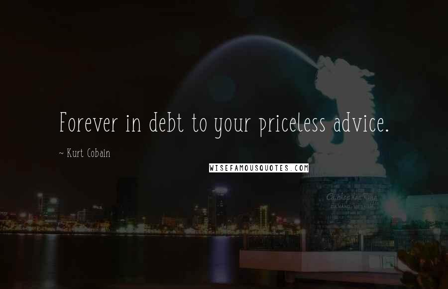 Kurt Cobain Quotes: Forever in debt to your priceless advice.