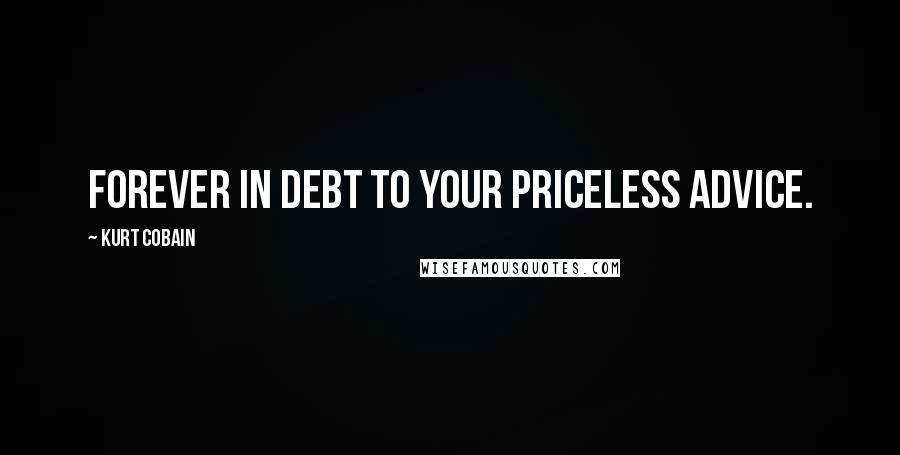 Kurt Cobain Quotes: Forever in debt to your priceless advice.