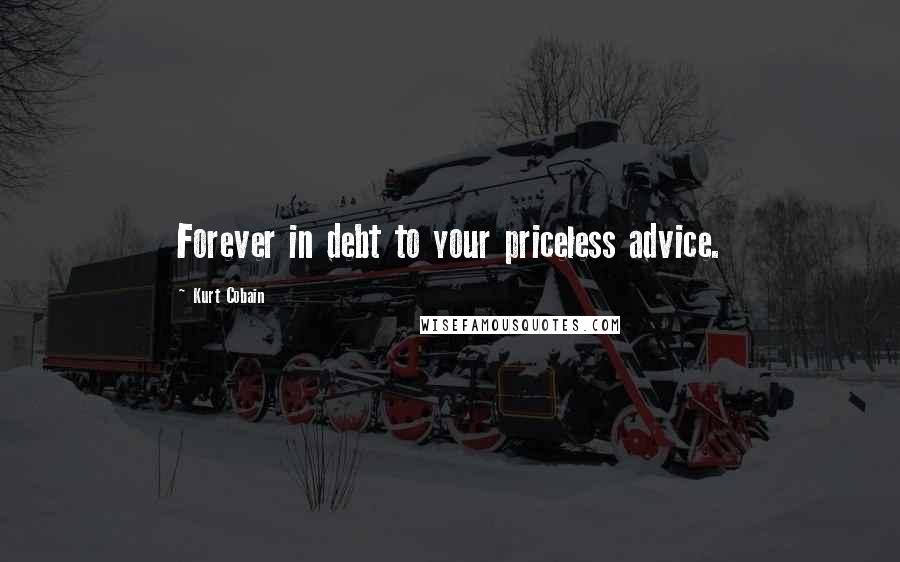 Kurt Cobain Quotes: Forever in debt to your priceless advice.