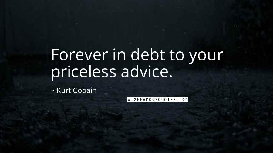 Kurt Cobain Quotes: Forever in debt to your priceless advice.