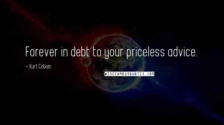 Kurt Cobain Quotes: Forever in debt to your priceless advice.