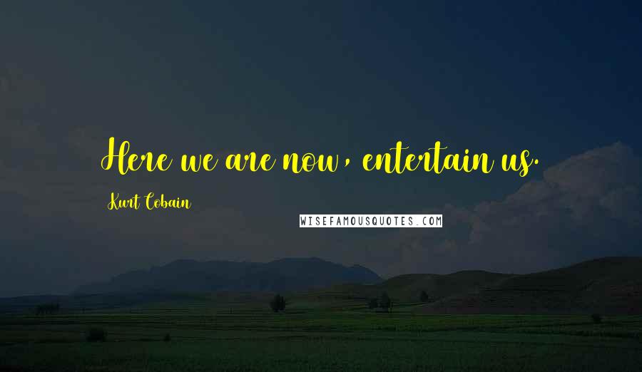 Kurt Cobain Quotes: Here we are now, entertain us.