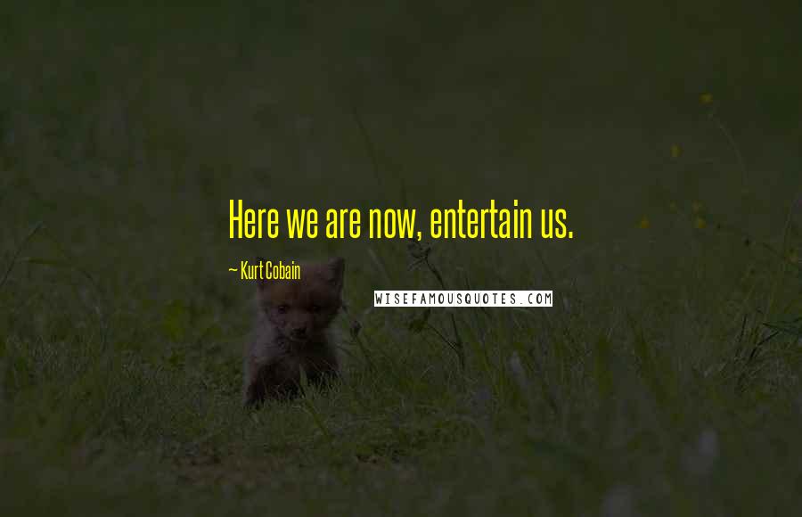 Kurt Cobain Quotes: Here we are now, entertain us.