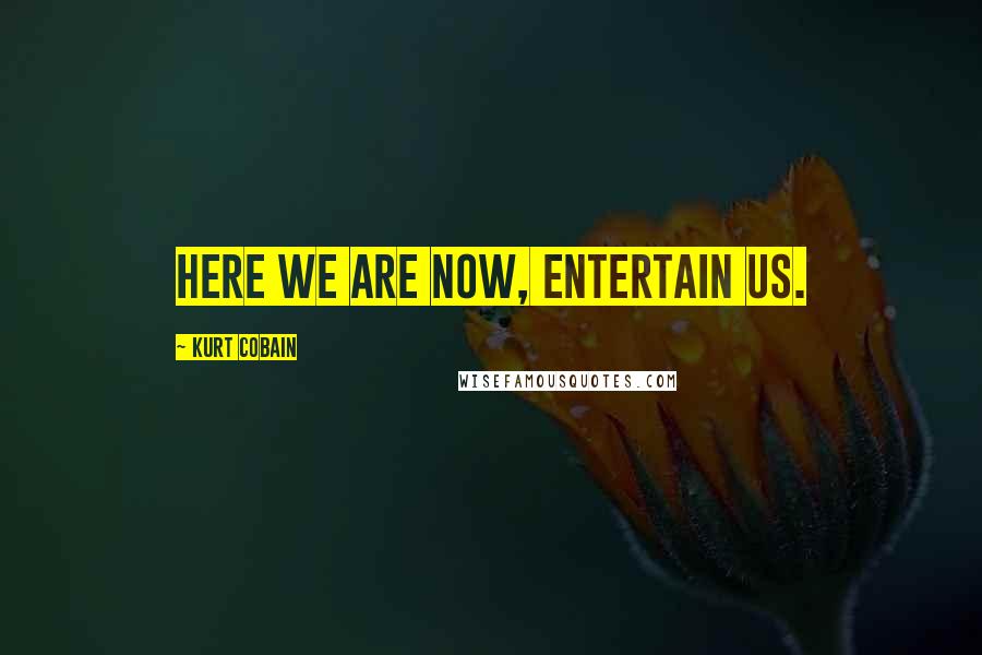 Kurt Cobain Quotes: Here we are now, entertain us.