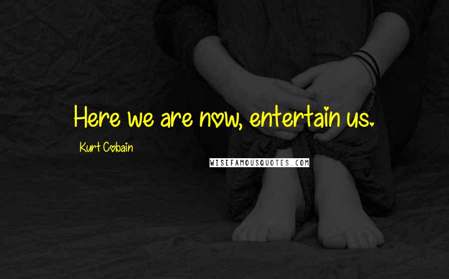 Kurt Cobain Quotes: Here we are now, entertain us.