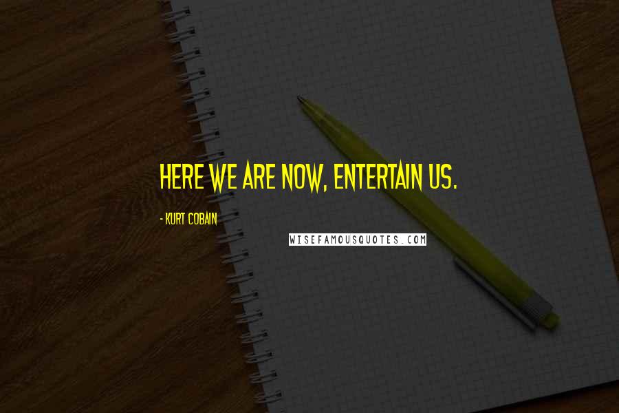 Kurt Cobain Quotes: Here we are now, entertain us.
