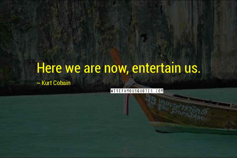Kurt Cobain Quotes: Here we are now, entertain us.