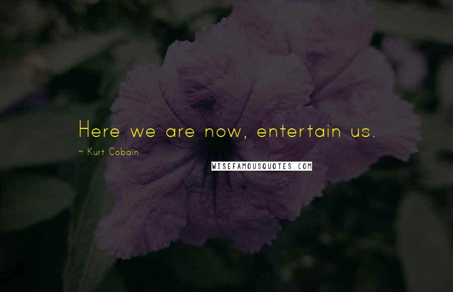 Kurt Cobain Quotes: Here we are now, entertain us.