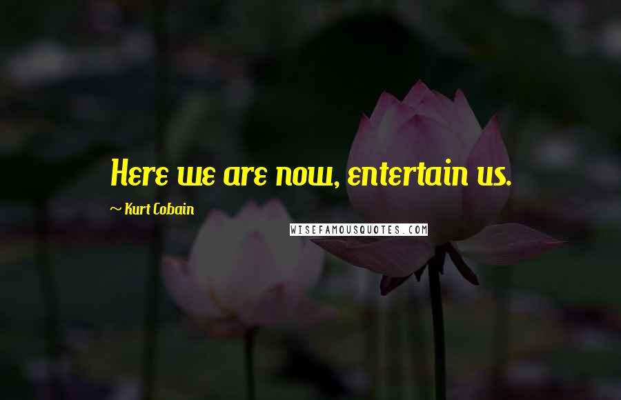 Kurt Cobain Quotes: Here we are now, entertain us.
