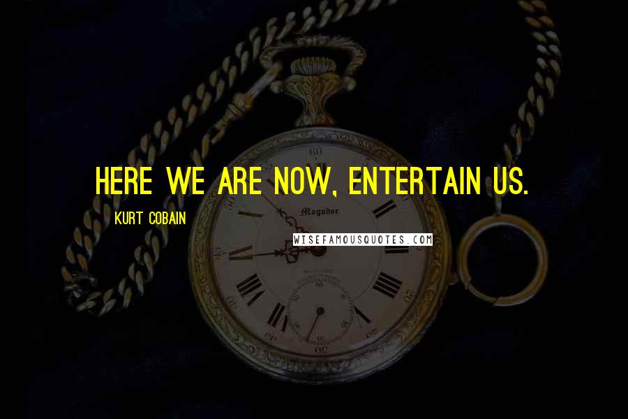 Kurt Cobain Quotes: Here we are now, entertain us.
