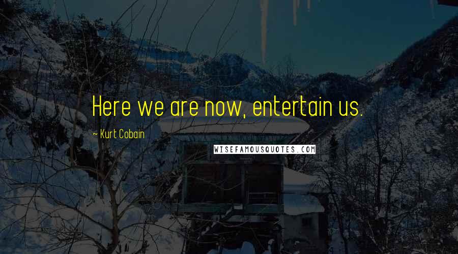 Kurt Cobain Quotes: Here we are now, entertain us.