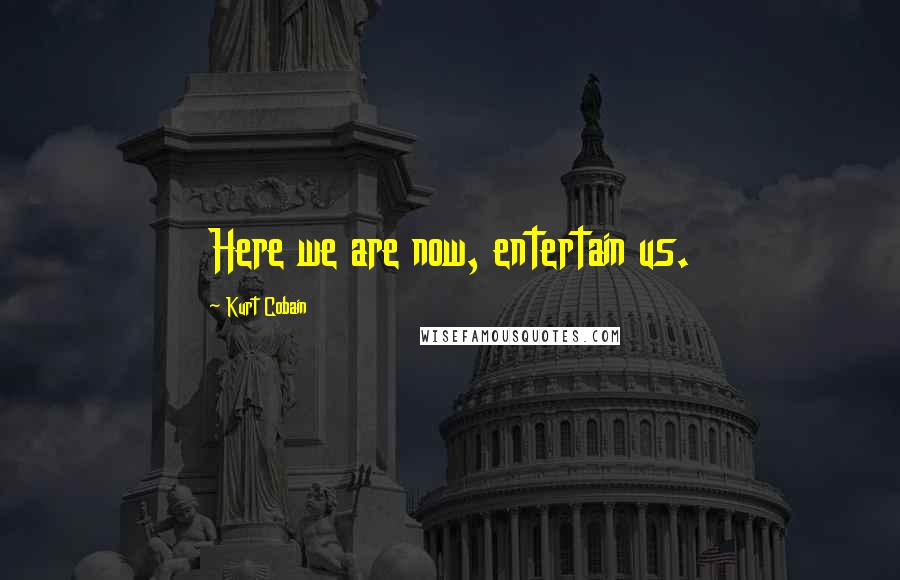 Kurt Cobain Quotes: Here we are now, entertain us.