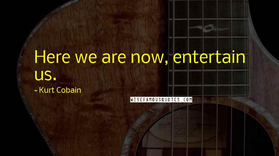 Kurt Cobain Quotes: Here we are now, entertain us.