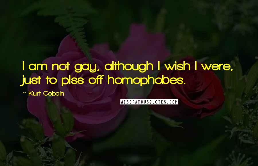 Kurt Cobain Quotes: I am not gay, although I wish I were, just to piss off homophobes.