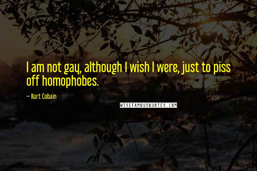 Kurt Cobain Quotes: I am not gay, although I wish I were, just to piss off homophobes.