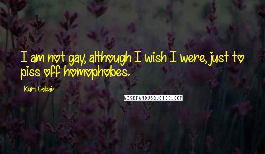 Kurt Cobain Quotes: I am not gay, although I wish I were, just to piss off homophobes.