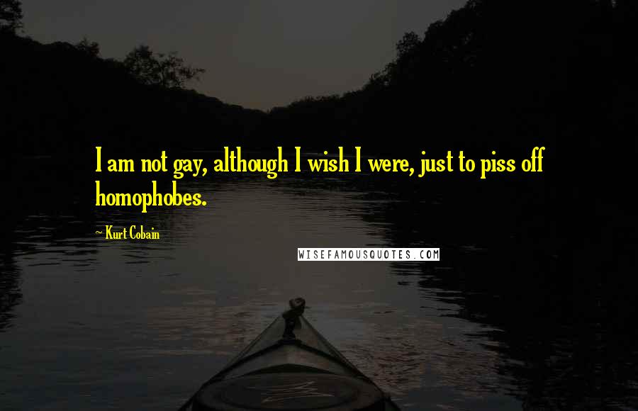 Kurt Cobain Quotes: I am not gay, although I wish I were, just to piss off homophobes.