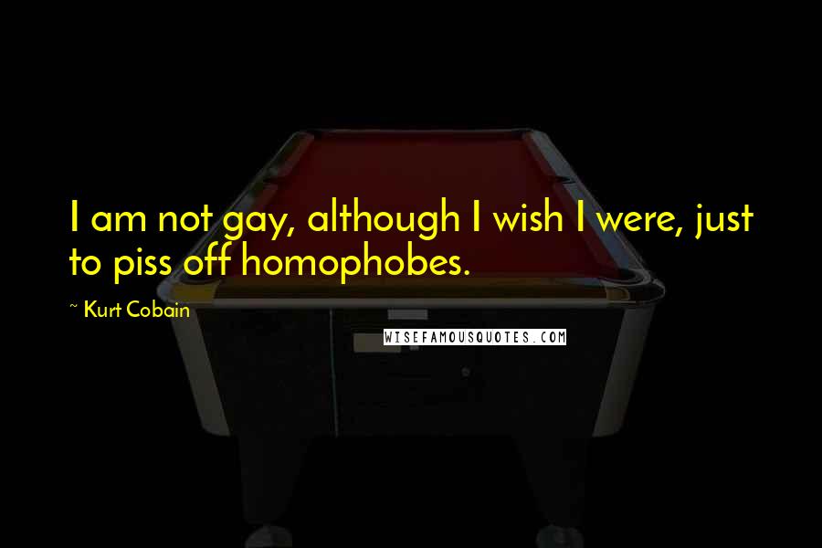 Kurt Cobain Quotes: I am not gay, although I wish I were, just to piss off homophobes.