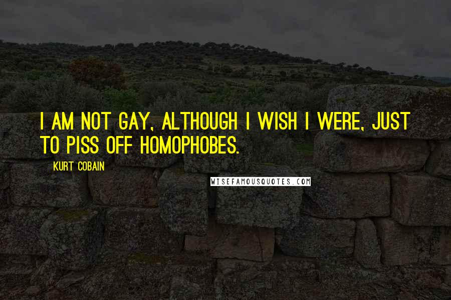 Kurt Cobain Quotes: I am not gay, although I wish I were, just to piss off homophobes.