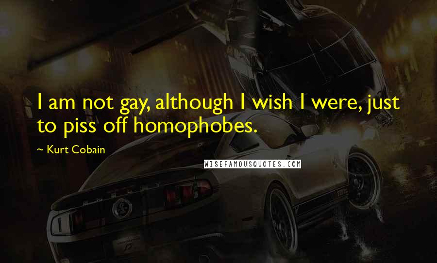 Kurt Cobain Quotes: I am not gay, although I wish I were, just to piss off homophobes.