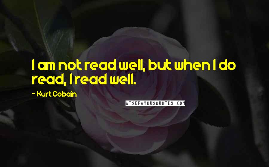Kurt Cobain Quotes: I am not read well, but when I do read, I read well.