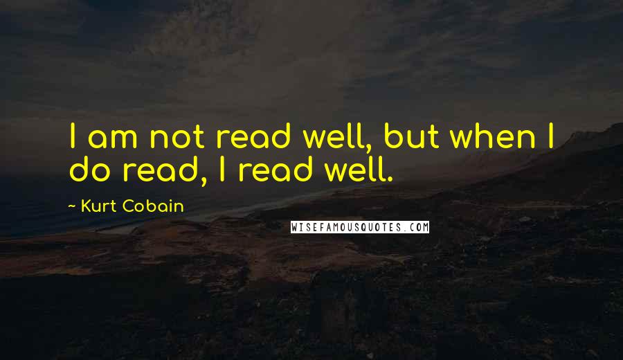 Kurt Cobain Quotes: I am not read well, but when I do read, I read well.