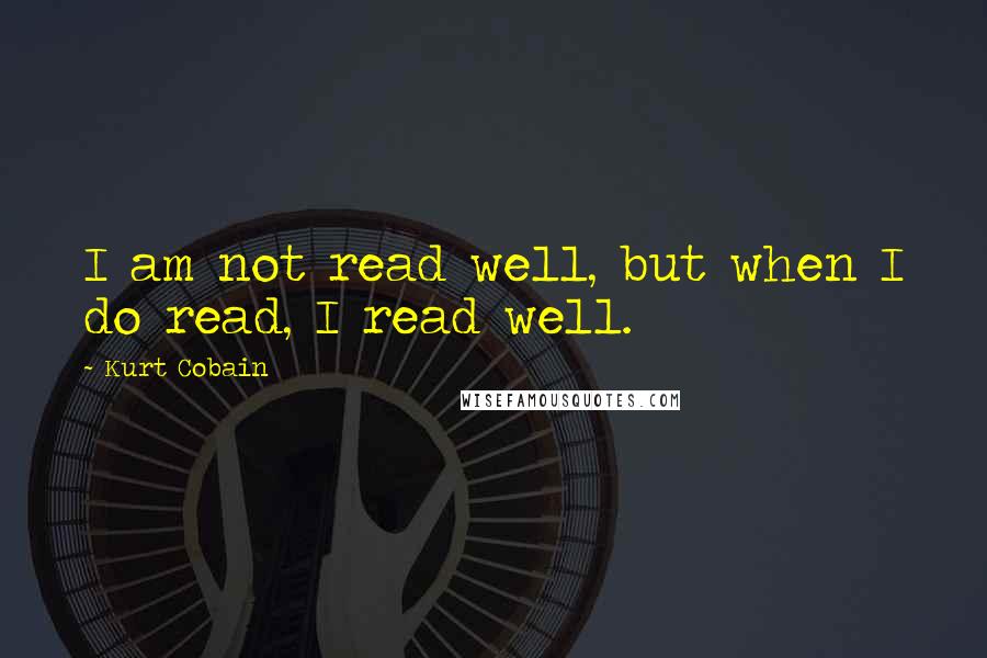 Kurt Cobain Quotes: I am not read well, but when I do read, I read well.