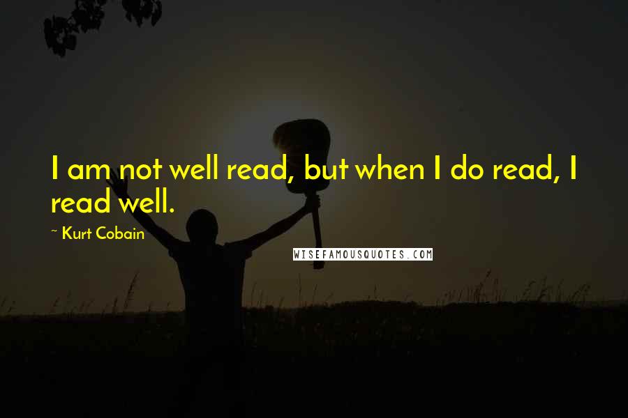 Kurt Cobain Quotes: I am not well read, but when I do read, I read well.