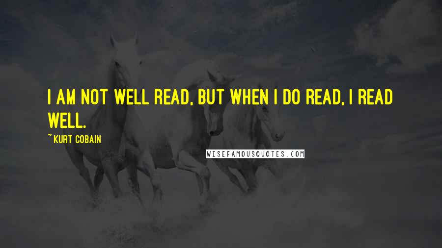 Kurt Cobain Quotes: I am not well read, but when I do read, I read well.