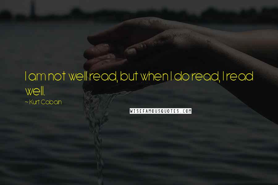 Kurt Cobain Quotes: I am not well read, but when I do read, I read well.