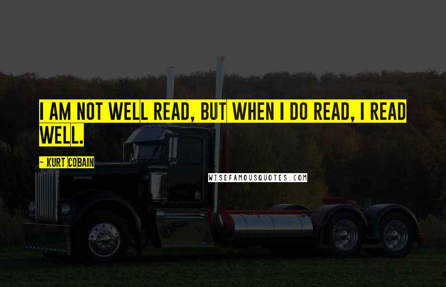 Kurt Cobain Quotes: I am not well read, but when I do read, I read well.