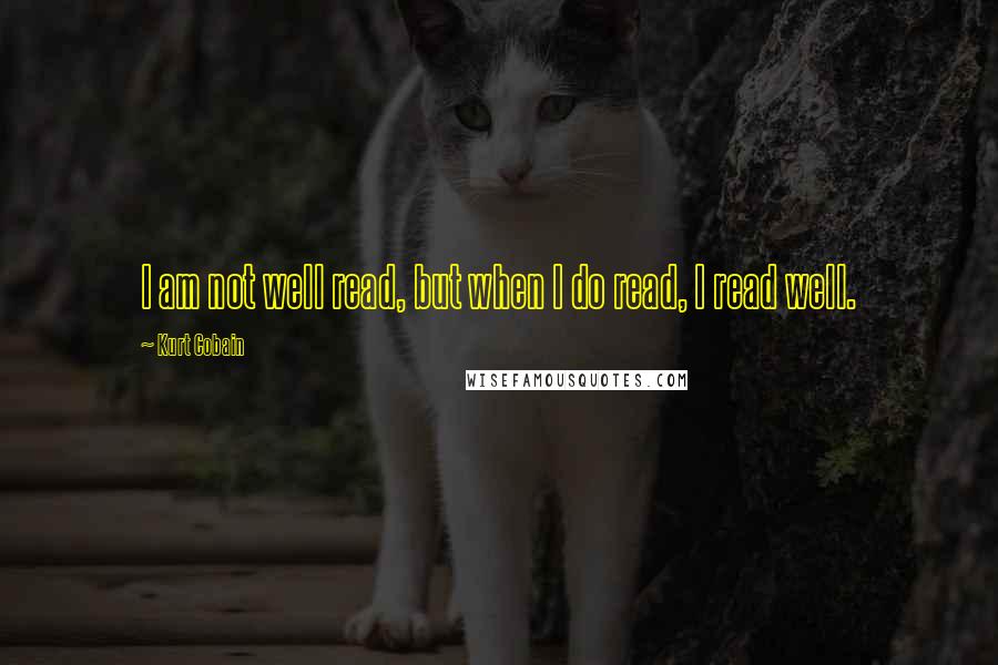 Kurt Cobain Quotes: I am not well read, but when I do read, I read well.