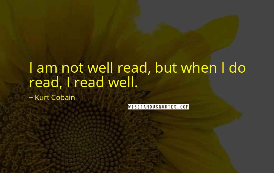 Kurt Cobain Quotes: I am not well read, but when I do read, I read well.