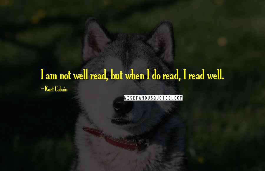 Kurt Cobain Quotes: I am not well read, but when I do read, I read well.