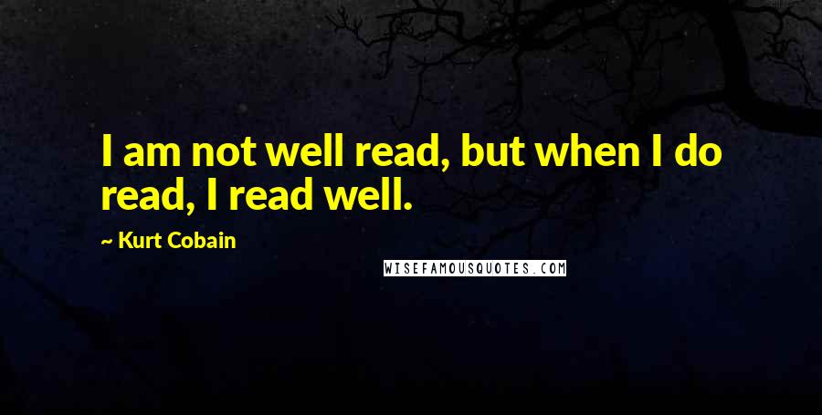 Kurt Cobain Quotes: I am not well read, but when I do read, I read well.