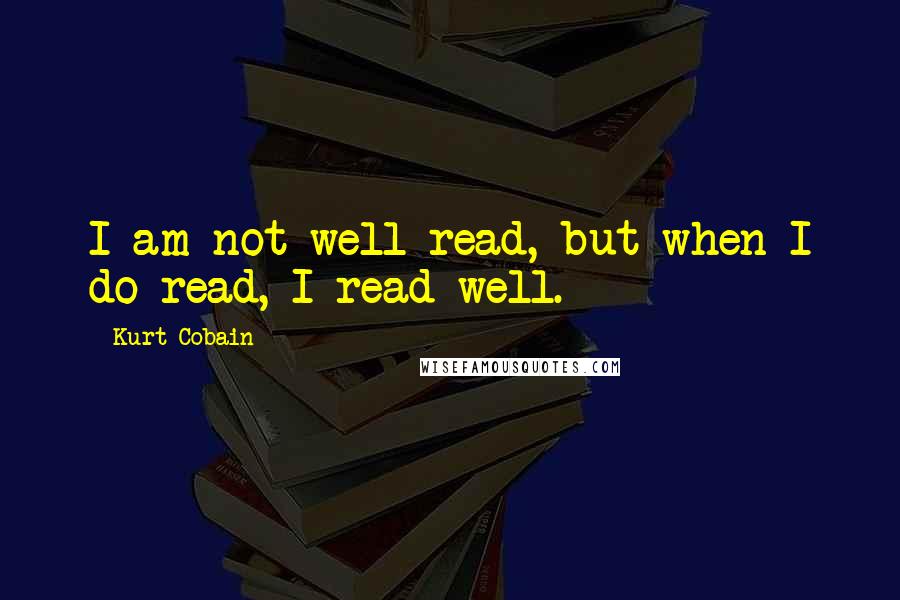 Kurt Cobain Quotes: I am not well read, but when I do read, I read well.
