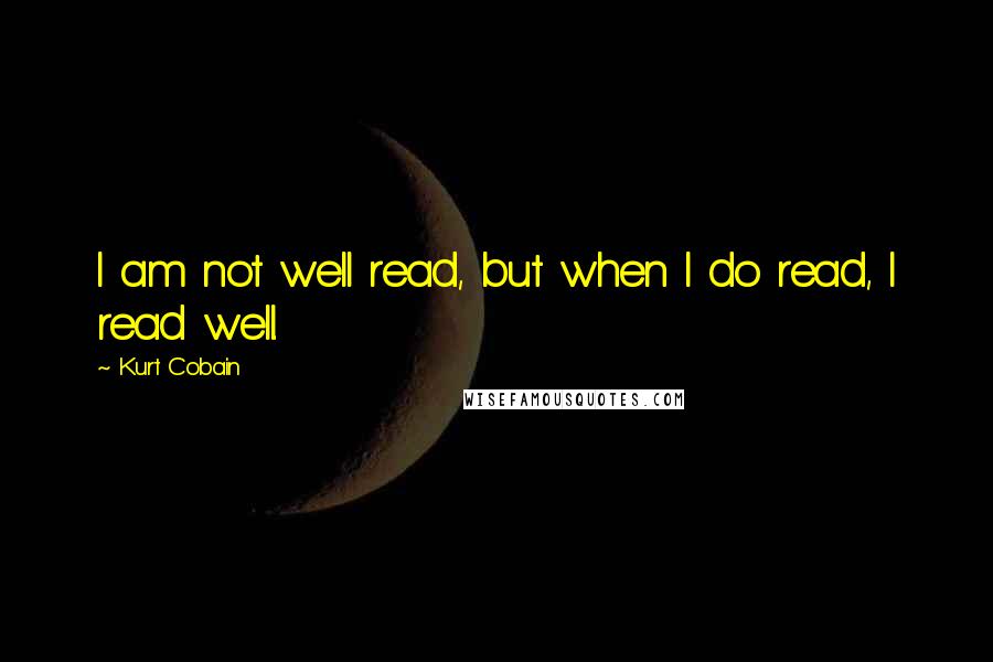 Kurt Cobain Quotes: I am not well read, but when I do read, I read well.