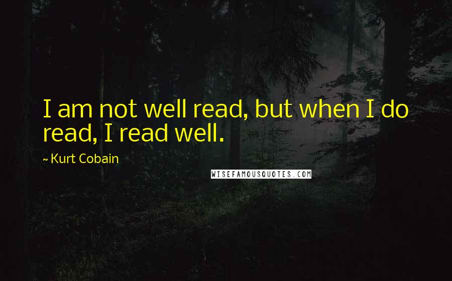 Kurt Cobain Quotes: I am not well read, but when I do read, I read well.