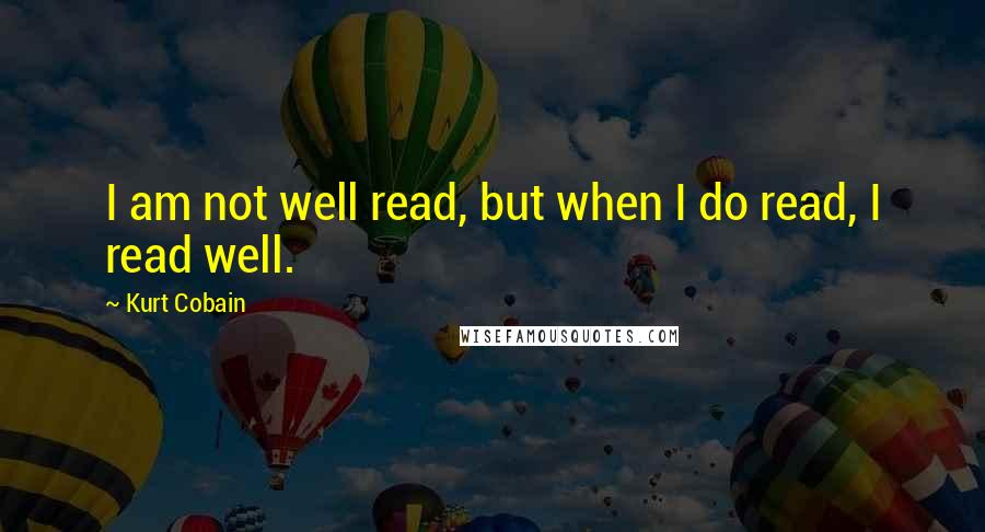 Kurt Cobain Quotes: I am not well read, but when I do read, I read well.